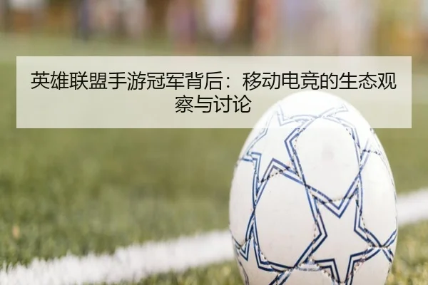 英雄联盟手游冠军背后：移动电竞的生态观察与讨论
